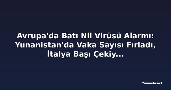 Avrupa'da Batı Nil Virüsü Alarmı: Yunanistan'da Vaka Sayısı Fırladı, İtalya Başı Çekiyor, Almanya'da İlk Vaka Görüldü