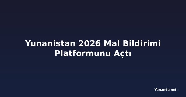 Yunanistan 2026 Mal Bildirimi Platformunu Açtı