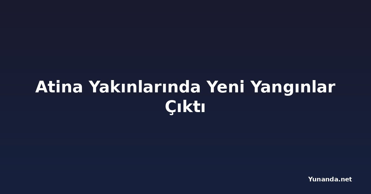 Atina Yakınlarında Yeni Yangınlar Çıktı