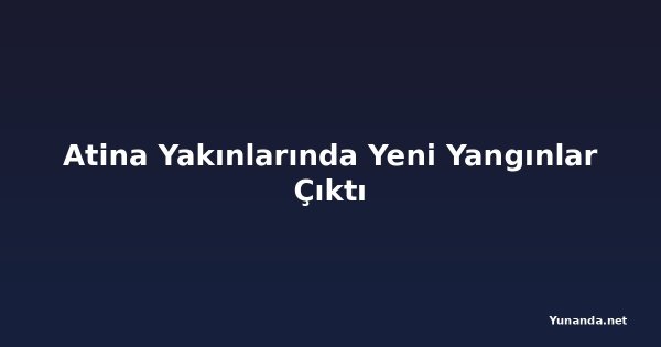 Atina Yakınlarında Yeni Yangınlar Çıktı
