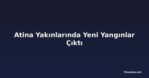 Atina Yakınlarında Yeni Yangınlar Çıktı