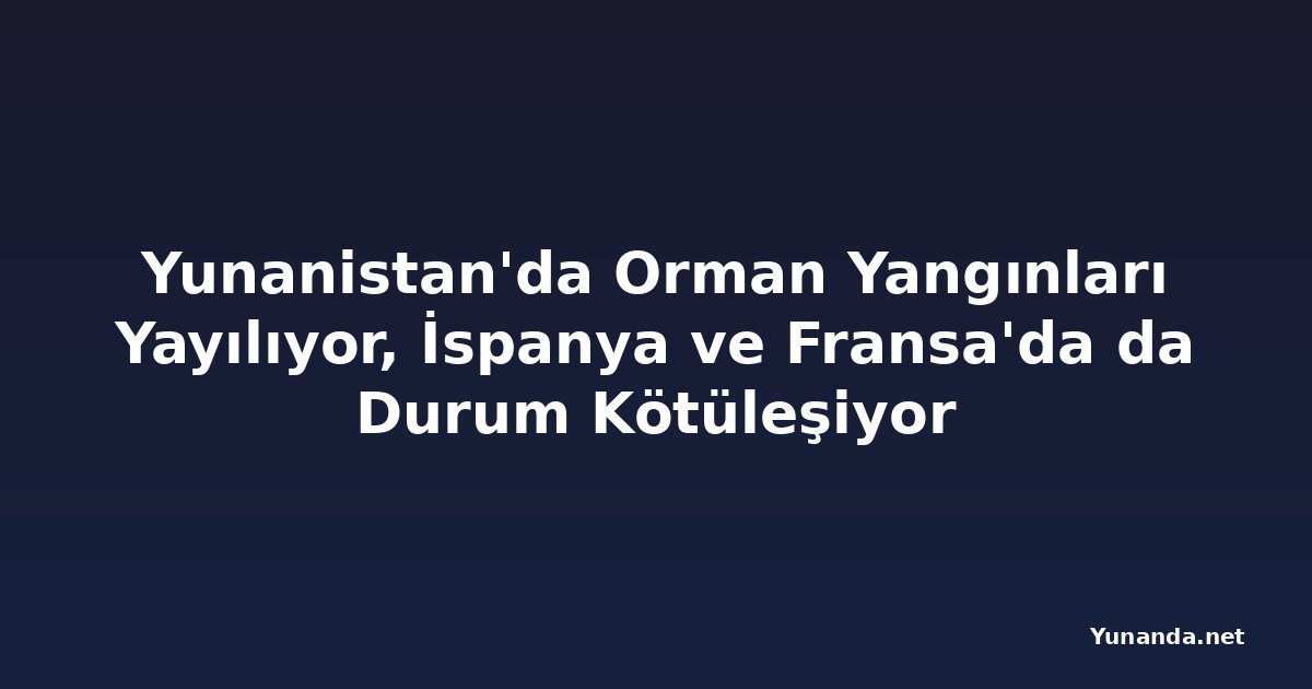 Yunanistan'da Orman Yangınları Yayılıyor, İspanya ve Fransa'da da Durum Kötüleşiyor