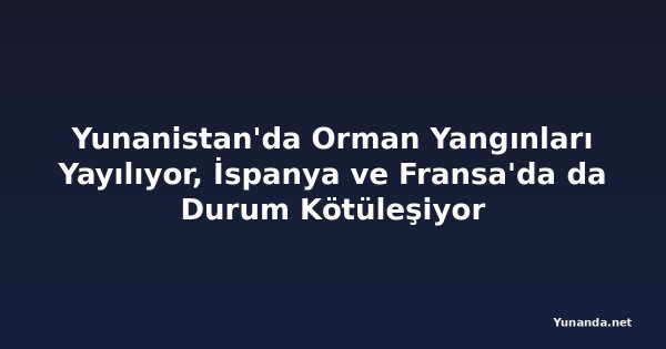 Yunanistan'da Orman Yangınları Yayılıyor, İspanya ve Fransa'da da Durum Kötüleşiyor
