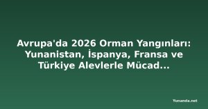 Avrupa'da 2026 Orman Yangınları: Yunanistan, İspanya, Fransa ve Türkiye Alevlerle Mücadele Ediyor