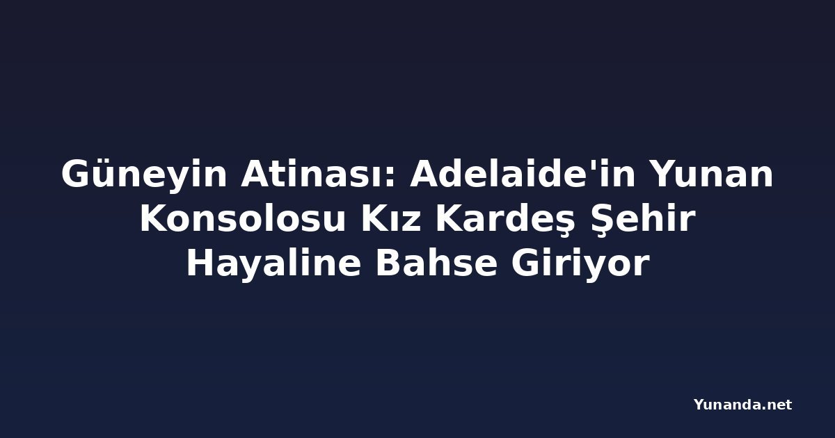 Güneyin Atinası: Adelaide'in Yunan Konsolosu Kız Kardeş Şehir Hayaline Bahse Giriyor