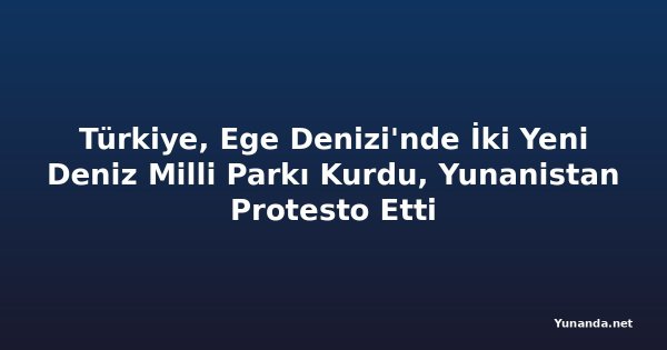 Türkiye, Ege Denizi'nde İki Yeni Deniz Milli Parkı Kurdu, Yunanistan Protesto Etti
