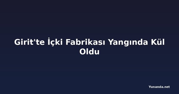 Girit'te İçki Fabrikası Yangında Kül Oldu