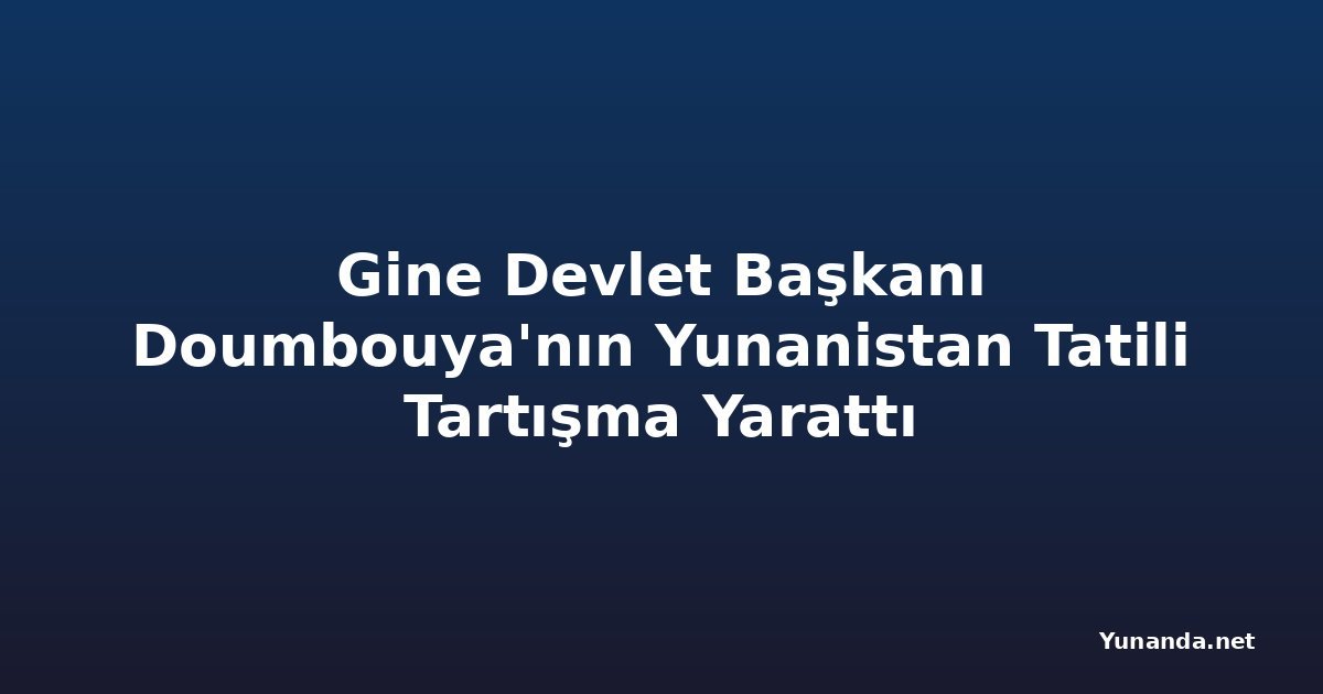 Gine Devlet Başkanı Doumbouya'nın Yunanistan Tatili Tartışma Yarattı