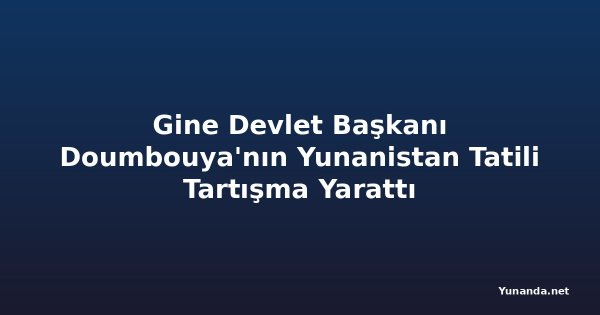 Gine Devlet Başkanı Doumbouya'nın Yunanistan Tatili Tartışma Yarattı
