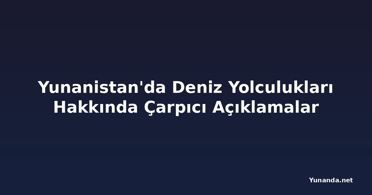 Yunanistan'da Deniz Yolculukları Hakkında Çarpıcı Açıklamalar