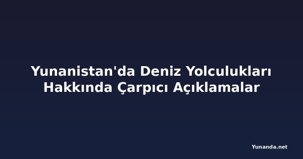 Yunanistan'da Deniz Yolculukları Hakkında Çarpıcı Açıklamalar