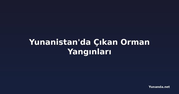 Yunanistan'da Çıkan Orman Yangınları