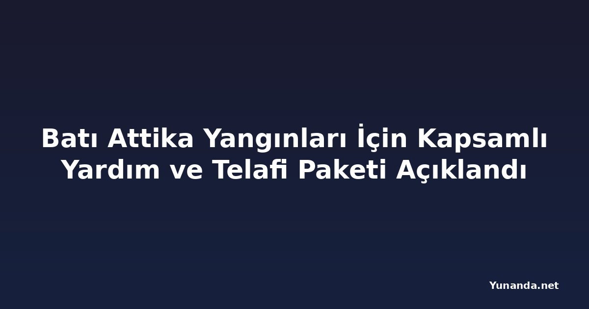 Batı Attika Yangınları İçin Kapsamlı Yardım ve Telafi Paketi Açıklandı