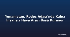 Yunanistan, Rodos Adası'nda Kalıcı İnsansız Hava Aracı Üssü Kuruyor