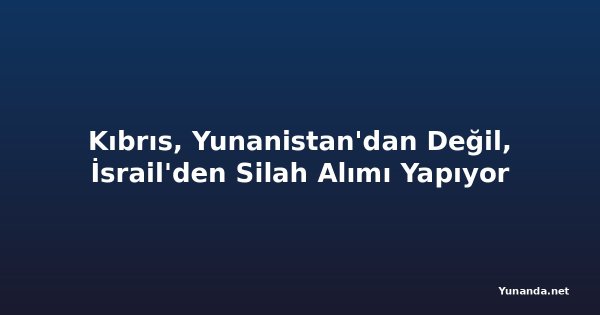 Kıbrıs, Yunanistan'dan Değil, İsrail'den Silah Alımı Yapıyor