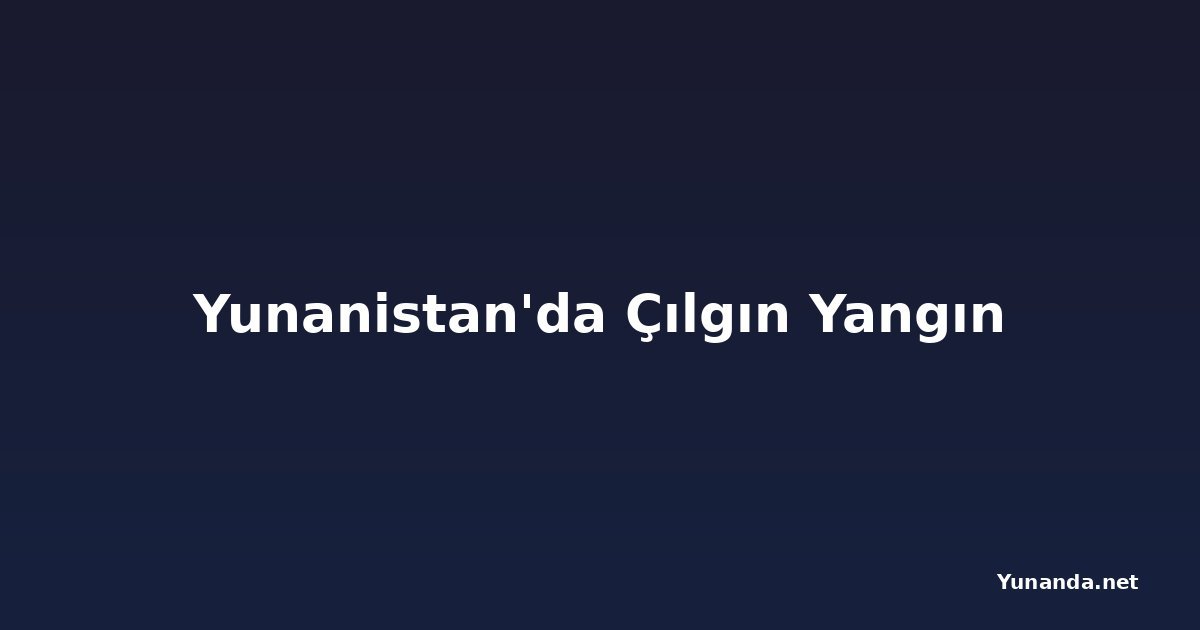 Yunanistan'da Çılgın Yangın