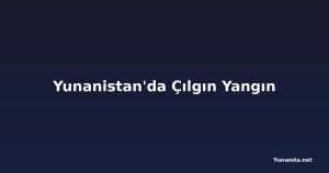 Yunanistan'da Çılgın Yangın