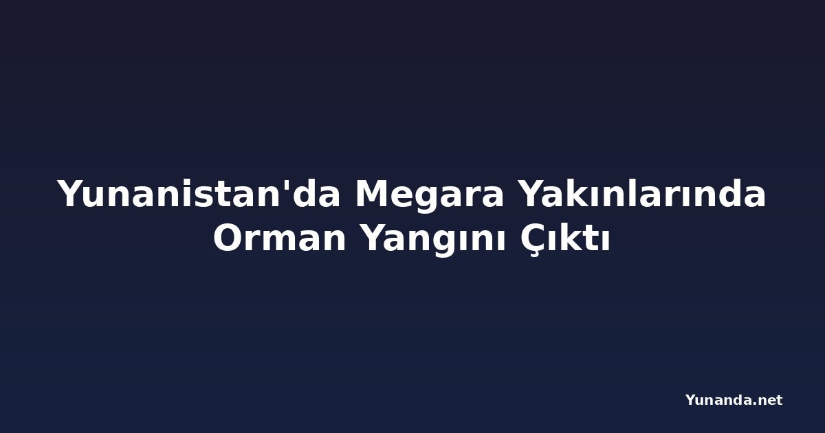 Yunanistan'da Megara Yakınlarında Orman Yangını Çıktı