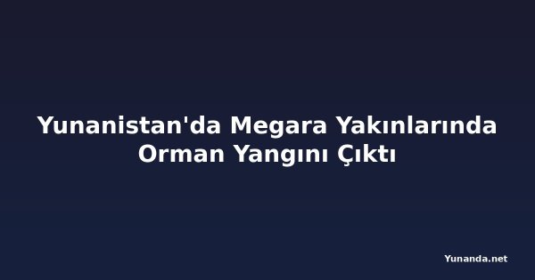 Yunanistan'da Megara Yakınlarında Orman Yangını Çıktı