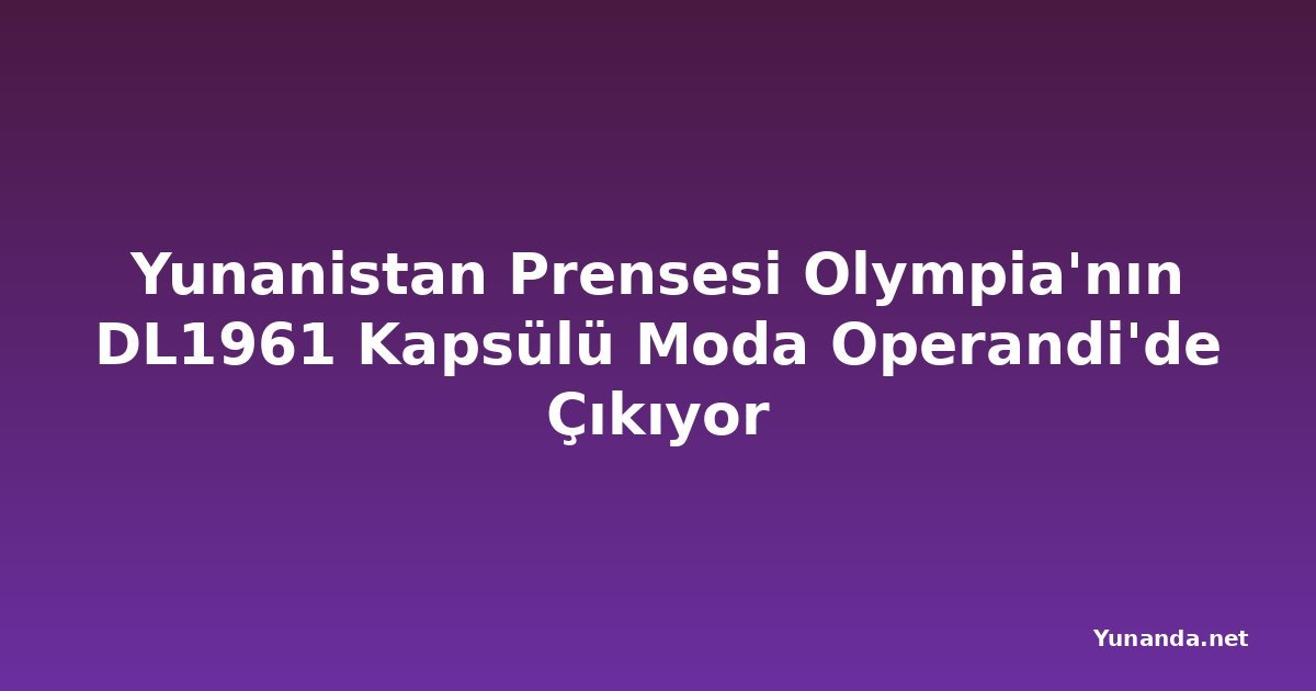 Yunanistan Prensesi Olympia'nın DL1961 Kapsülü Moda Operandi'de Çıkıyor