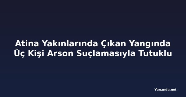 Atina Yakınlarında Çıkan Yangında Üç Kişi Arson Suçlamasıyla Tutuklu