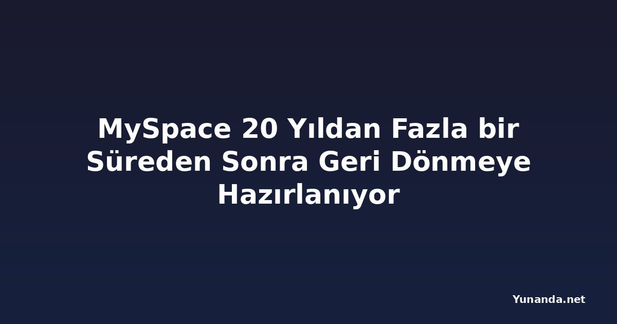 MySpace 20 Yıldan Fazla bir Süreden Sonra Geri Dönmeye Hazırlanıyor
