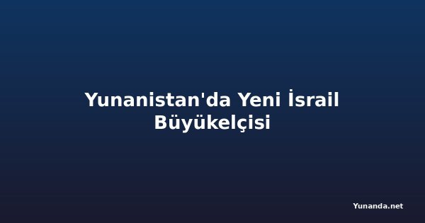 Yunanistan'da Yeni İsrail Büyükelçisi