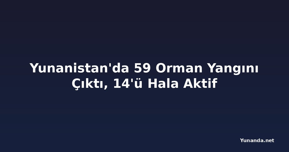 Yunanistan'da 59 Orman Yangını Çıktı, 14'ü Hala Aktif
