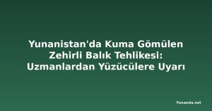 Yunanistan'da Kuma Gömülen Zehirli Balık Tehlikesi: Uzmanlardan Yüzücülere Uyarı