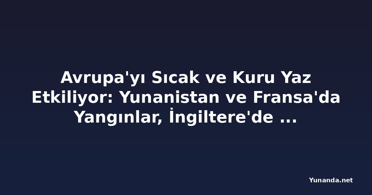 Avrupa'yı Sıcak ve Kuru Yaz Etkiliyor: Yunanistan ve Fransa'da Yangınlar, İngiltere'de Kuraklık