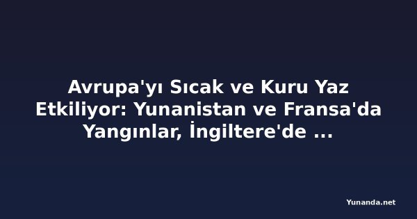 Avrupa'yı Sıcak ve Kuru Yaz Etkiliyor: Yunanistan ve Fransa'da Yangınlar, İngiltere'de Kuraklık