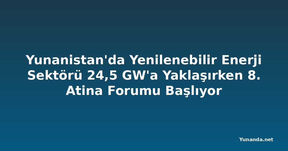 Yunanistan'da Yenilenebilir Enerji Sektörü 24,5 GW'a Yaklaşırken 8. Atina Forumu Başlıyor