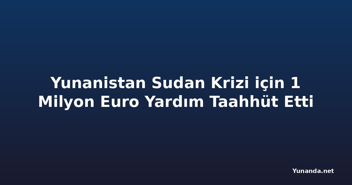 Yunanistan Sudan Krizi için 1 Milyon Euro Yardım Taahhüt Etti