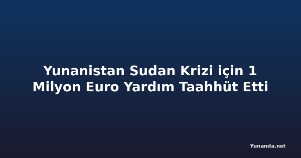 Yunanistan Sudan Krizi için 1 Milyon Euro Yardım Taahhüt Etti