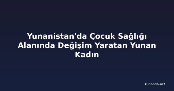 Yunanistan'da Çocuk Sağlığı Alanında Değişim Yaratan Yunan Kadın
