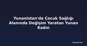 Yunanistan'da Çocuk Sağlığı Alanında Değişim Yaratan Yunan Kadın