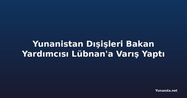 Yunanistan Dışişleri Bakan Yardımcısı Lübnan'a Varış Yaptı