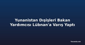 Yunanistan Dışişleri Bakan Yardımcısı Lübnan'a Varış Yaptı
