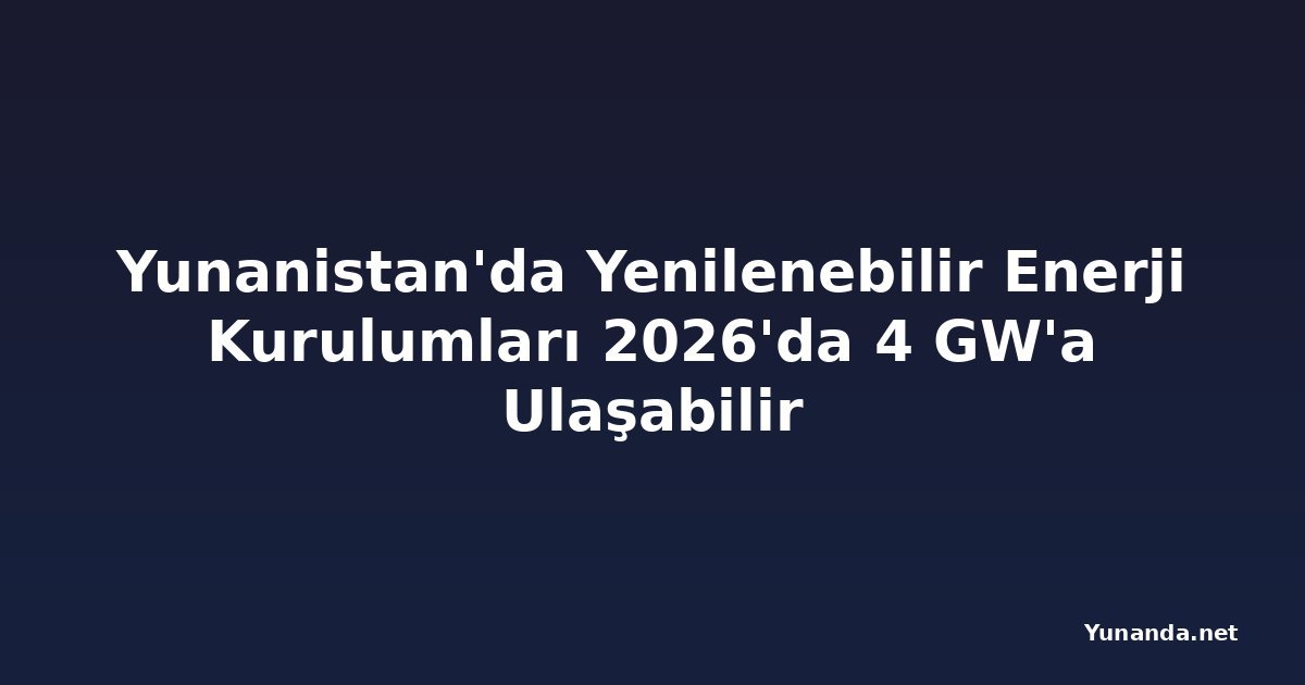 Yunanistan'da Yenilenebilir Enerji Kurulumları 2026'da 4 GW'a Ulaşabilir