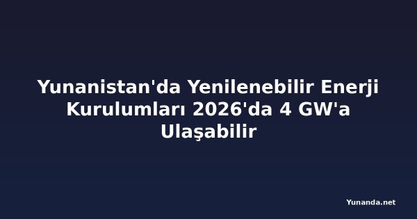 Yunanistan'da Yenilenebilir Enerji Kurulumları 2026'da 4 GW'a Ulaşabilir