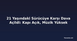 21 Yaşındaki Sürücüye Karşı Dava Açildi: Kapı Açık, Müzik Yüksek