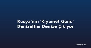 Rusya'nın 'Kıyamet Günü' Denizaltısı Denize Çıkıyor