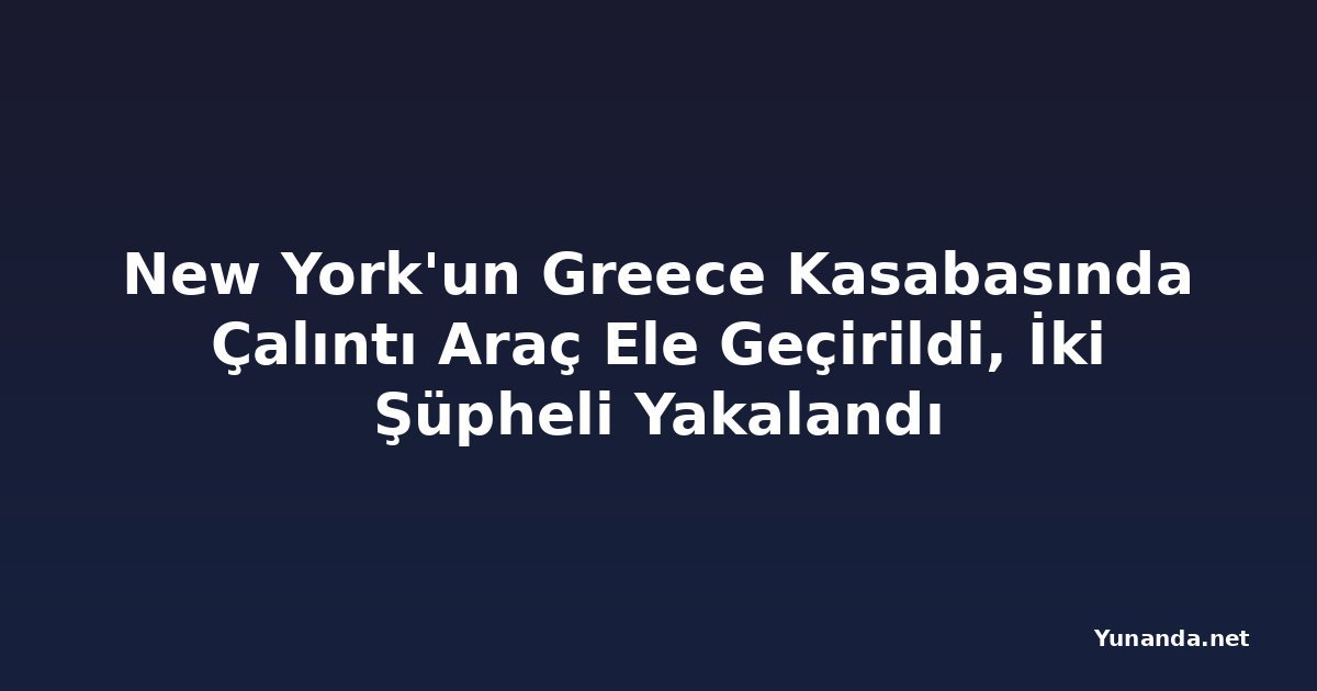 New York'un Greece Kasabasında Çalıntı Araç Ele Geçirildi, İki Şüpheli Yakalandı