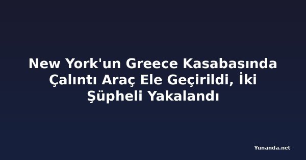 New York'un Greece Kasabasında Çalıntı Araç Ele Geçirildi, İki Şüpheli Yakalandı