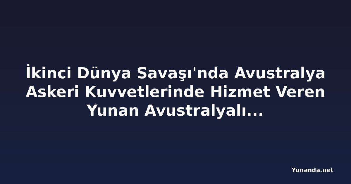 İkinci Dünya Savaşı'nda Avustralya Askeri Kuvvetlerinde Hizmet Veren Yunan Avustralyalılar Konuşulacak