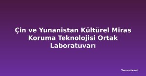 Çin ve Yunanistan Kültürel Miras Koruma Teknolojisi Ortak Laboratuvarı