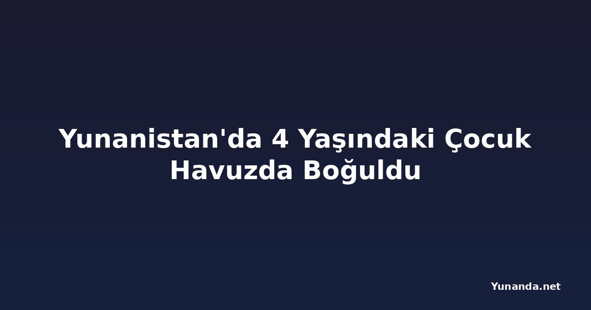 Yunanistan'da 4 Yaşındaki Çocuk Havuzda Boğuldu