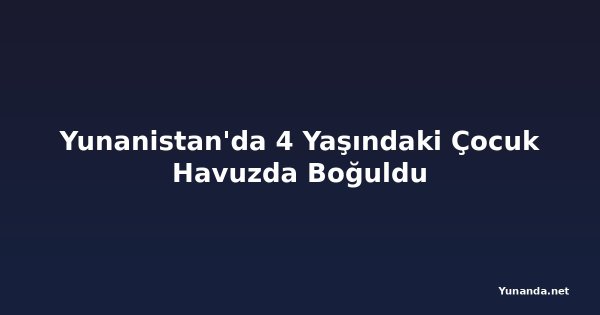 Yunanistan'da 4 Yaşındaki Çocuk Havuzda Boğuldu
