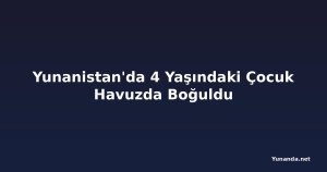 Yunanistan'da 4 Yaşındaki Çocuk Havuzda Boğuldu