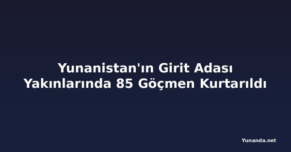 Yunanistan'ın Girit Adası Yakınlarında 85 Göçmen Kurtarıldı